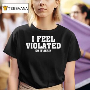 I Feel Violated Do It Again T Shirt