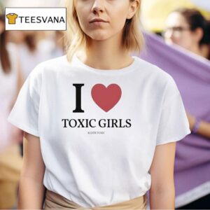 I Love Toxic Girls T Shirt