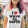 I Love Wave To Earth T Shirt