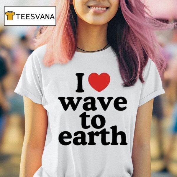 I Love Wave To Earth T Shirt