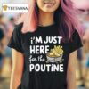 I M Just Here For The Poutine Canadian Fries Cheese Potatoes T Shirt