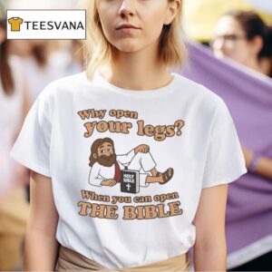 Jesus Why Open Your Legs When You Can Open The Bible Holy Bible Book T Shirt