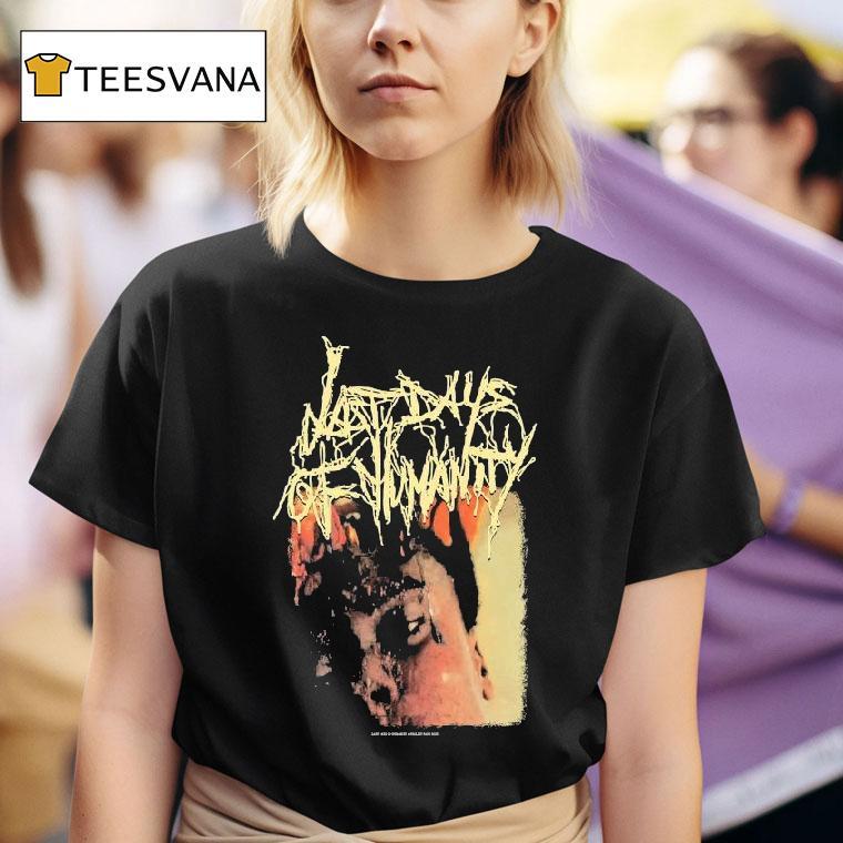  Last Days Of Humanity The Sound Of Rancid Juices Sloshing Around Your Coffin T Shirt