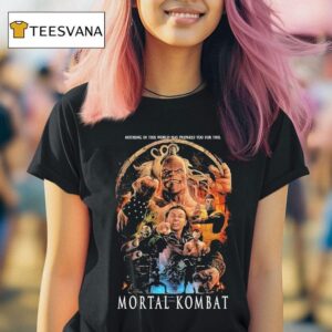 Mortal Kombat Mk Nothing In This World Has Prepared You For This T Shirt