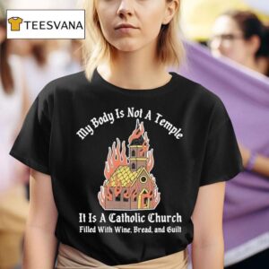 My Body Is Not A Temple It Is A Catholic Church Filled With Wine Bread And Cul T Shirt