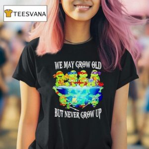 Nage Mutant Ninja Turtles We May Grow Old But Never Grow Up T Shirt