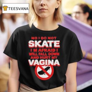 No I Don T Skate I M Afraid I Will Fall Down And Hurt My Vagina T Shirt