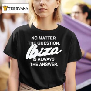 No Matter The Question Ibiza Is Always The Answer T Shirt