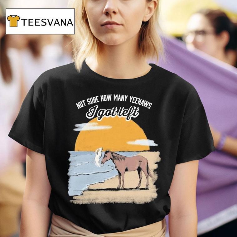  Not Sure How Many Yeehaws I Got Left Cigarettes Horse T Shirt