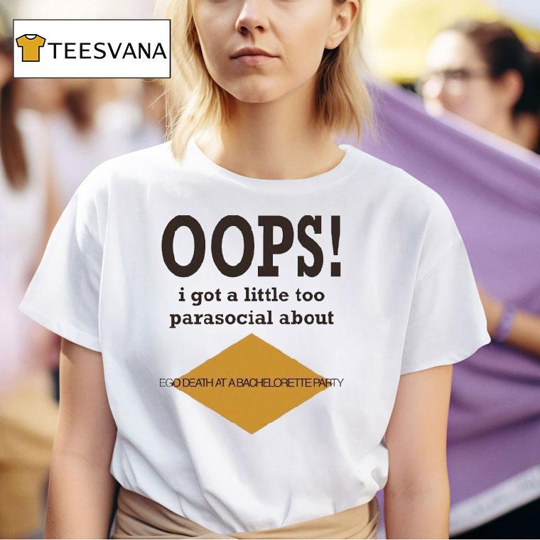 Oops I Got A Little Too Parasocial About Ego Death At A Bachelorette Party T Shirt
