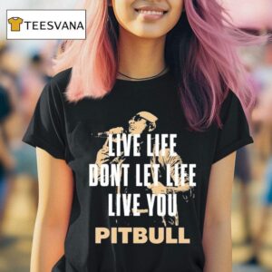 Pitbull Live Life Don T Let Life Live You Lyric T Shirt