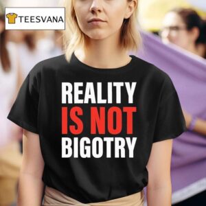 Reality Is Not Bigotry T Shirt