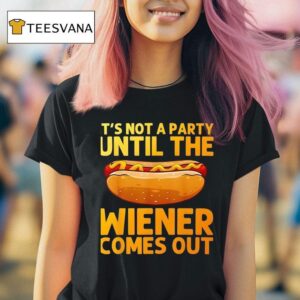 Sandwich It S Not A Party Until The Wiener Comes Ou T Shirt