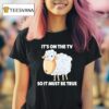 Sheep It S On The Tv So It Must Be True T Shirt