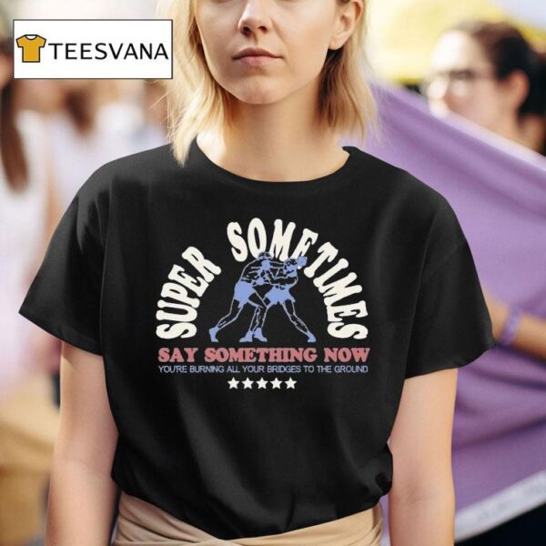 Super Sometimes Say Something Now You Re Burning All Your Bridges To The Ground Boxer T Shirt