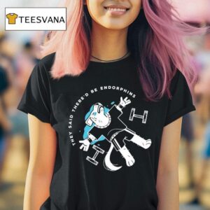 They Said There D Be Endorphins Lucia Sancho T Shirt