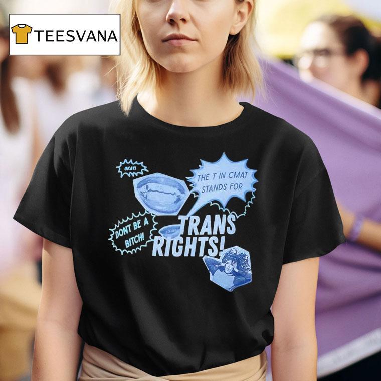  Trans Rights The T In Cmat Stands For Don T Be A Bitch Okay T Shirt