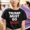 Trump Must Go Now T Shirt
