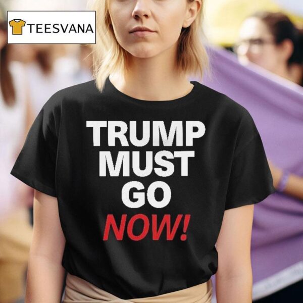 Trump Must Go Now T Shirt