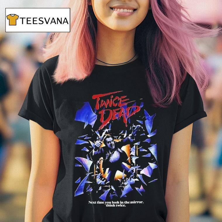  Twice Dead Next Time You Look In The Mirror Think Twice T Shirt