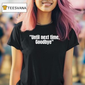 Until Next Time Goodbye T Shirt