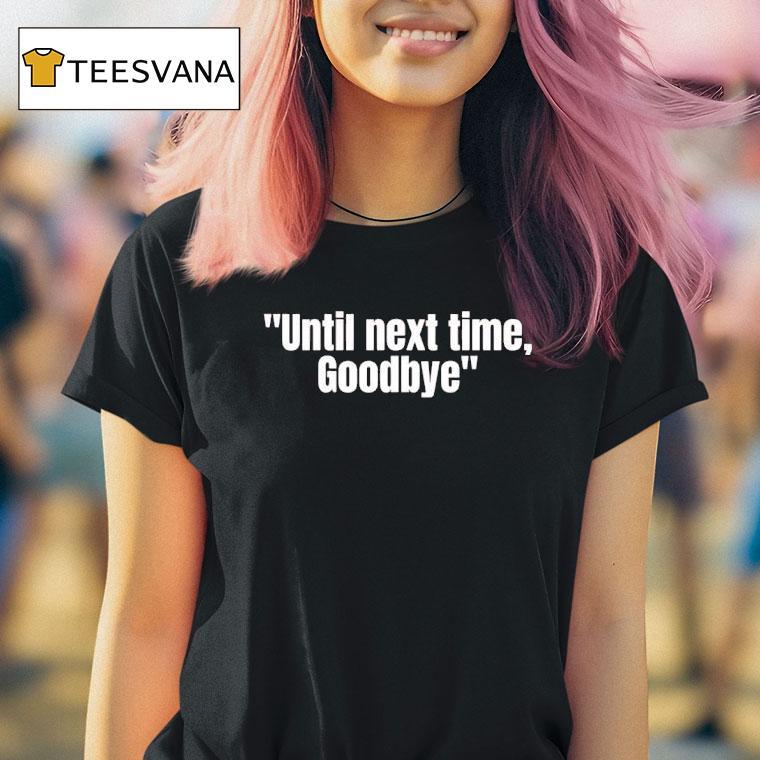 Until Next Time Goodbye T Shirt