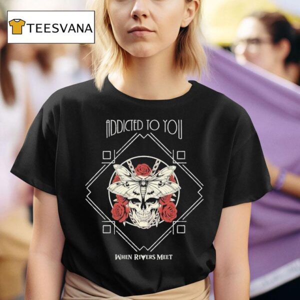 When Rivers Meet Addicted To You T Shirt