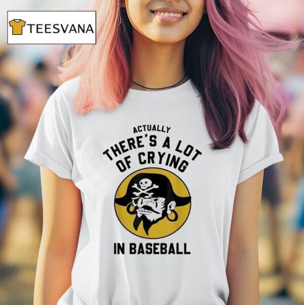 Actually There S A Lot Of Crying In Baseball Pittsburgh Pirates T Shirt