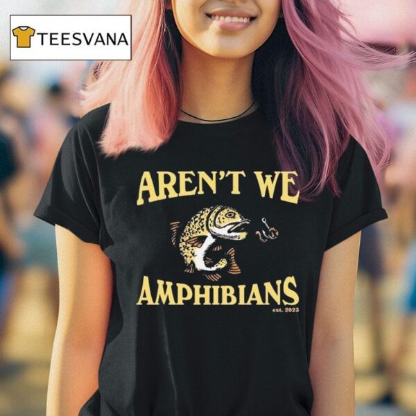 Aren T We Amphibians Est Fish T Shirt