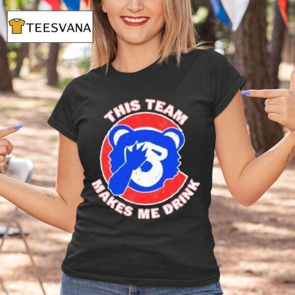 Chicago Cubs This Team Makes Me Drink T Shirt
