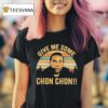 Chon Chon Give Me Some T Shirt