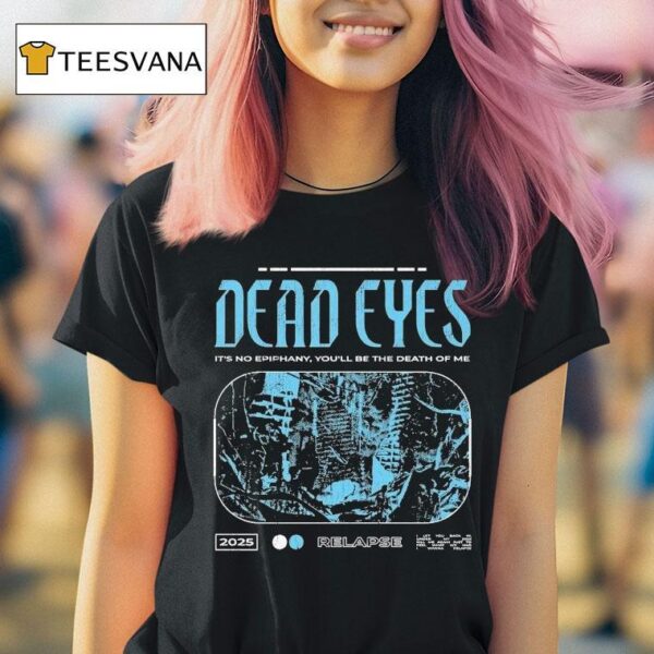 Dead Eyes Relapse It S Not Epiphany You Ll Be The Death Of Me T Shirt