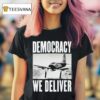 Democracy We Deliver T Shirt
