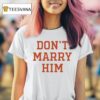 Don T Marry Him T Shirt