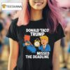 Donald Taco Trump Missed The Deadline T Shirt