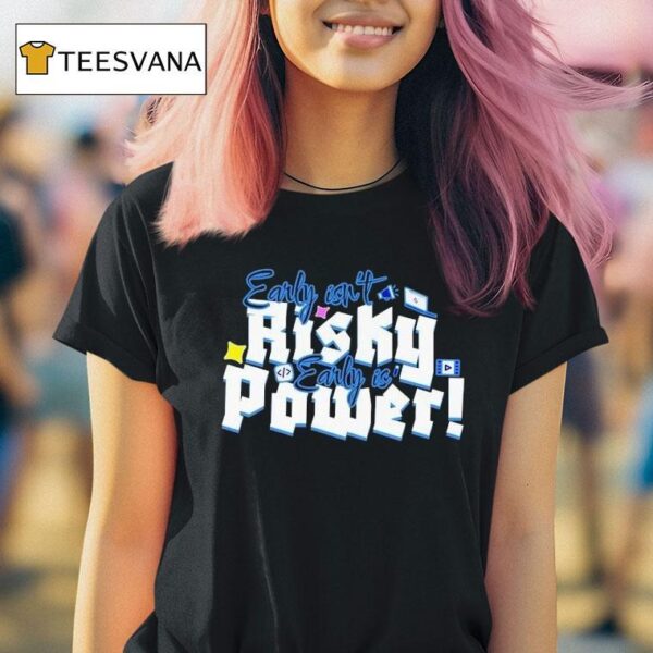 Early Isn T Risky Early Is Power T Shirt