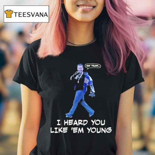 Gavin Newsom Say Trump I Heard You Like Em Young Say Drake T Shirt