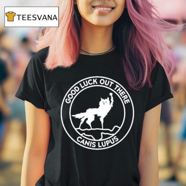 Good Luck Out There Canis Lupus T Shirt