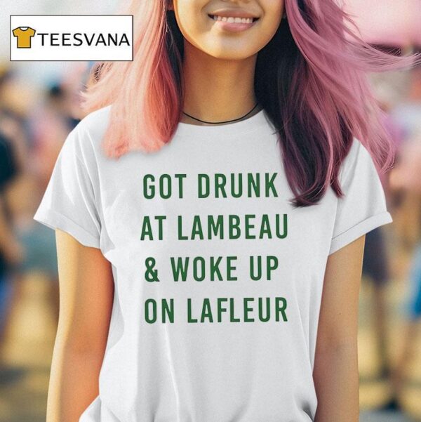 Got Drunk At Lambeau And Woke Up On Lafleur Green Bay Packers T Shirt