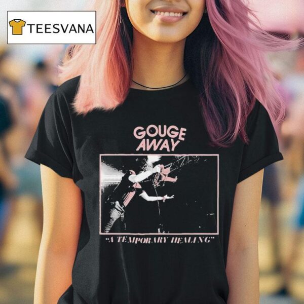 Gouge Away A Temporary Healing T Shirt
