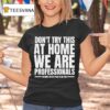 Hydraulic Press Channel Don T Try This At Home We Are Professionals Because We Get Paid To Do This T Shirt