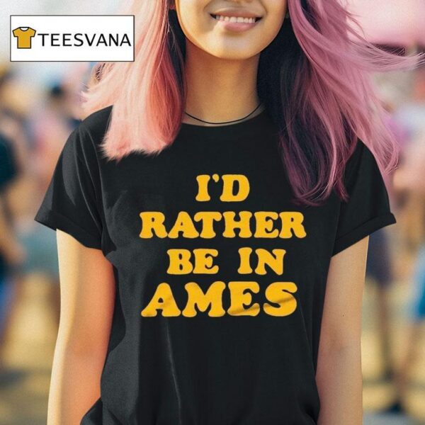 I D Rather Be In Ames Iowa T Shirt