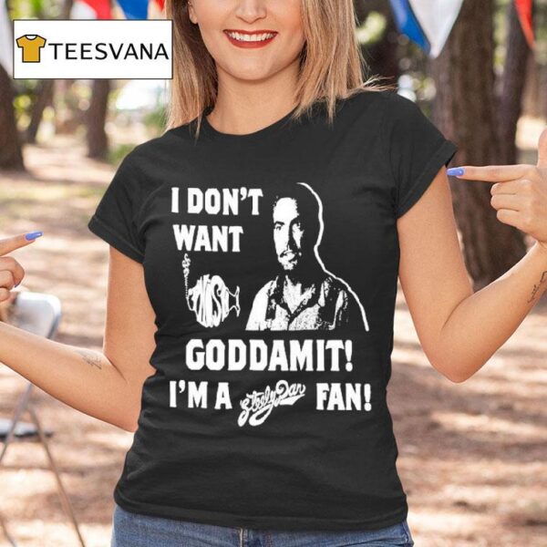 I Don T Want Goddamit I M A Sly Dan Fan T Shirt