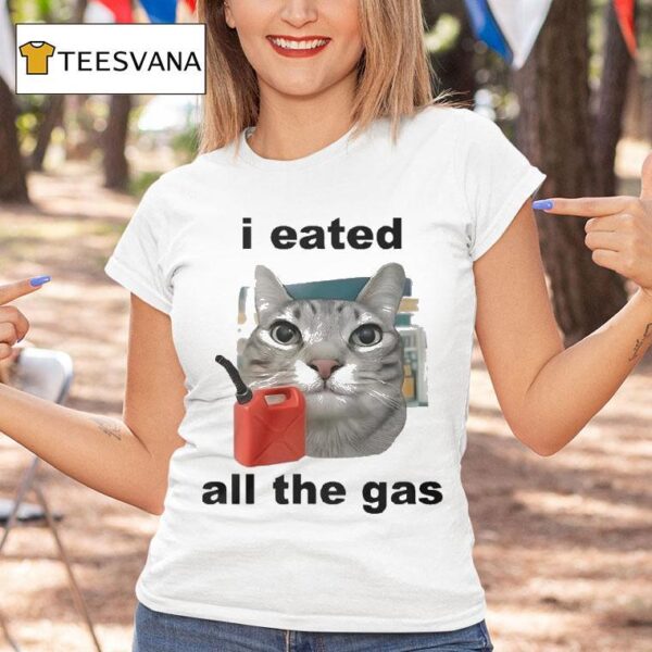 I Eated All The Gas Ca T Shirt