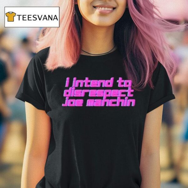 I Intend To Disrespect Joe Manchin T Shirt