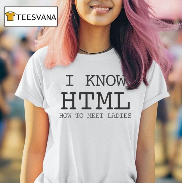 I Know Html How To Meet Ladies T Shirt