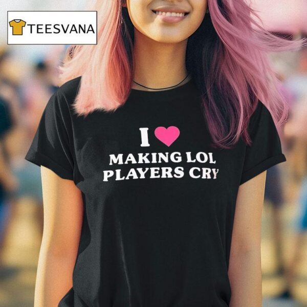 I Love Making Lol Players Cry T Shirt