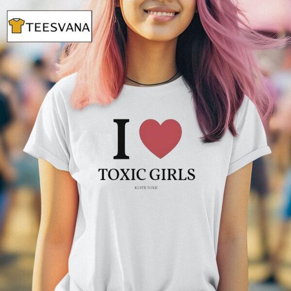 I Love Toxic Girls T Shirt