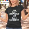 I M Just Drinking To Call Someone T Shirt