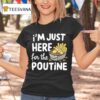 I M Just Here For The Poutine Canadian Fries Cheese Potatoes T Shirt